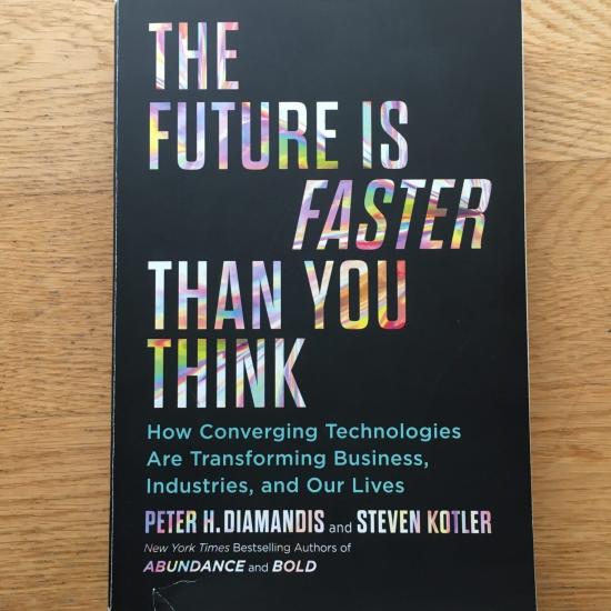The Future is Faster than you think: how converging technologies are transforming business, industries, and our lives. Peter H. Diamandis and Steven Kotler