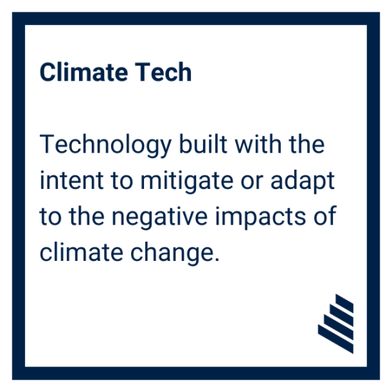 Climate tech: Technology built with the intent to mitigate or adapt to the negative impacts of climate change.