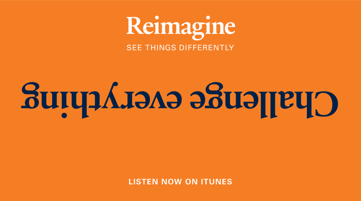 Reimagine: see things differently. Challenge everything.